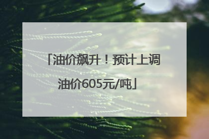 油价飙升！预计上调油价605元/吨