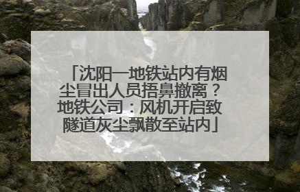 沈阳一地铁站内有烟尘冒出人员捂鼻撤离？地铁公司：风机开启致隧道灰尘飘散至站内