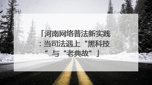 河南网络普法新实践：当司法遇上“黑科技”与“老典故”