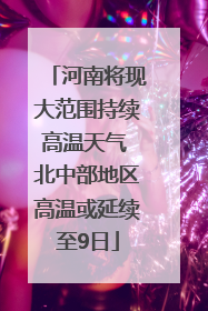 河南将现大范围持续高温天气 北中部地区高温或延续至9日