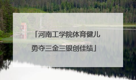 河南工学院体育健儿勇夺三金三银创佳绩
