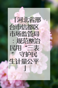河北省邢台市信都区市场监管局：规范整治民用“三表” 守护民生计量公平