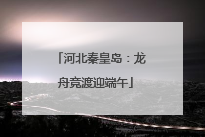 河北秦皇岛：龙舟竞渡迎端午