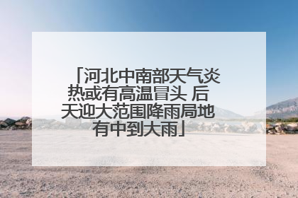 河北中南部天气炎热或有高温冒头 后天迎大范围降雨局地有中到大雨