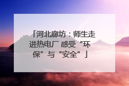 河北廊坊：师生走进热电厂 感受“环保”与“安全”