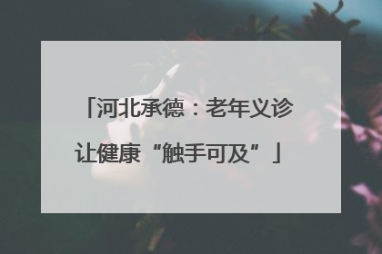 河北承德：老年义诊让健康“触手可及”