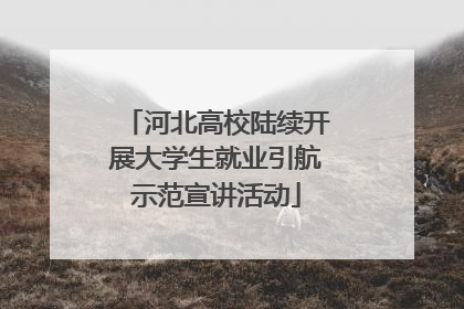 河北高校陆续开展大学生就业引航示范宣讲活动