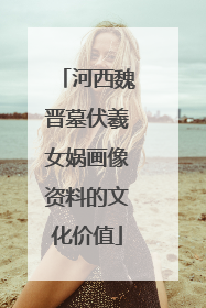 河西魏晋墓伏羲女娲画像资料的文化价值