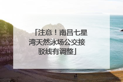注意！南昌七星湾天然泳场公交接驳线有调整