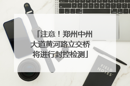 注意！郑州中州大道黄河路立交桥将进行封控检测
