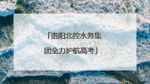 洛阳北控水务集团全力护航高考