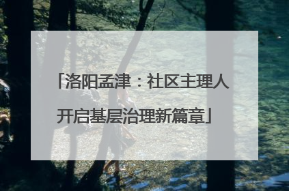洛阳孟津：社区主理人开启基层治理新篇章