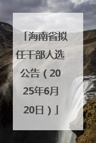 海南省拟任干部人选公告（2025年6月20日）