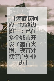 海底捞回应“摆路边摊”：已在多个城市开设了露营火锅、夜宵外摆等户外业态