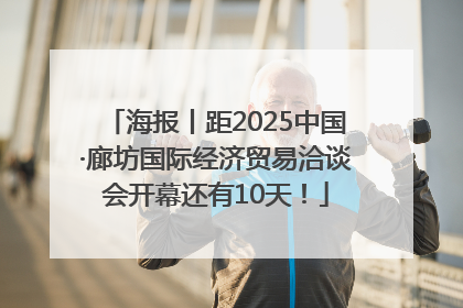 海报丨距2025中国·廊坊国际经济贸易洽谈会开幕还有10天！