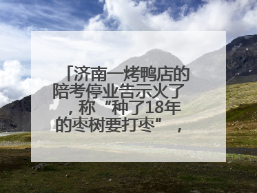 济南一烤鸭店的陪考停业告示火了，称“种了18年的枣树要打枣”，还祝考生“鸭”的全对