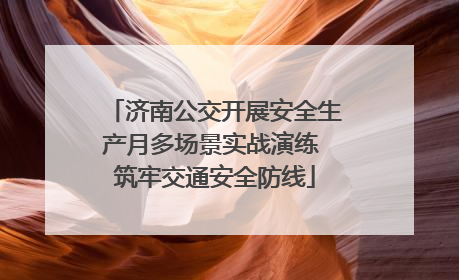 济南公交开展安全生产月多场景实战演练 筑牢交通安全防线
