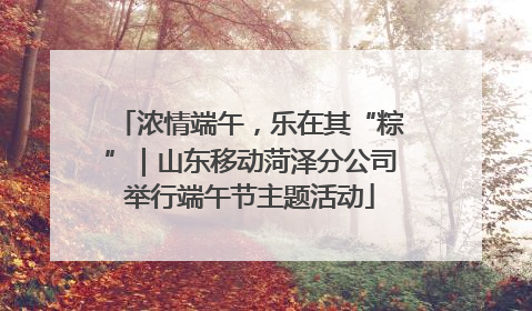 浓情端午，乐在其“粽”｜山东移动菏泽分公司举行端午节主题活动