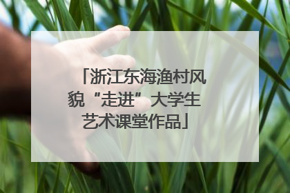 浙江东海渔村风貌“走进”大学生艺术课堂作品
