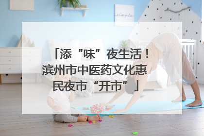 添“味”夜生活！滨州市中医药文化惠民夜市“开市”