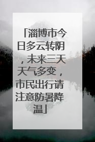 淄博市今日多云转阴，未来三天天气多变，市民出行请注意防暑降温