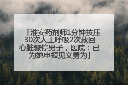 淮安药剂师1分钟按压30次人工呼吸2次救回心脏骤停男子，医院：已为她申报见义勇为