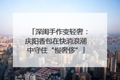 深闺手作变轻奢：庆阳香包在快消浪潮中守住“慢奢侈”