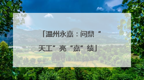 温州永嘉：问鼎“天工”亮“嘉”绩