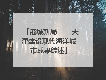 港城新局——天津建设现代海洋城市成果综述