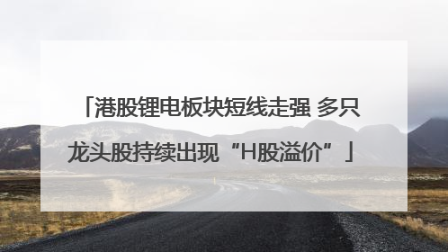 港股锂电板块短线走强 多只龙头股持续出现“H股溢价”