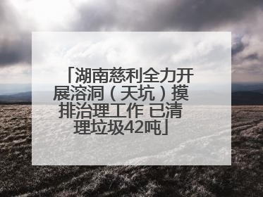 湖南慈利全力开展溶洞（天坑）摸排治理工作 已清理垃圾42吨