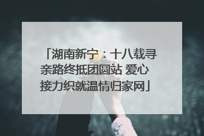 湖南新宁：十八载寻亲路终抵团圆站 爱心接力织就温情归家网