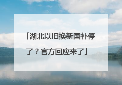 湖北以旧换新国补停了？官方回应来了