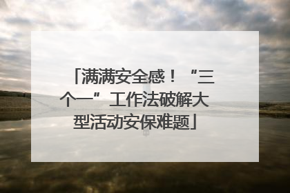 满满安全感！“三个一”工作法破解大型活动安保难题