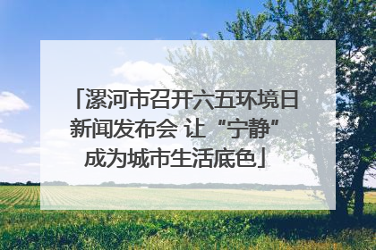 漯河市召开六五环境日新闻发布会 让“宁静”成为城市生活底色