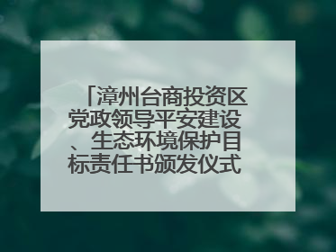 漳州台商投资区党政领导平安建设、生态环境保护目标责任书颁发仪式暨河湖长制林长制工作会议召开