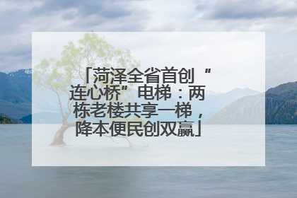 菏泽全省首创“连心桥”电梯：两栋老楼共享一梯，降本便民创双赢
