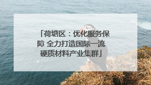 荷塘区：优化服务保障 全力打造国际一流硬质材料产业集群