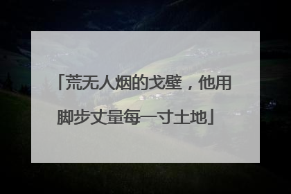 荒无人烟的戈壁，他用脚步丈量每一寸土地
