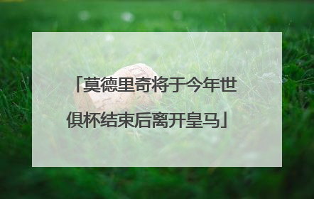 莫德里奇将于今年世俱杯结束后离开皇马