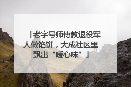 老字号师傅教退役军人做馅饼，大成社区里飘出“暖心味”