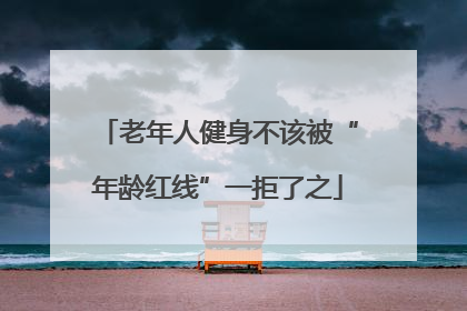 老年人健身不该被“年龄红线”一拒了之