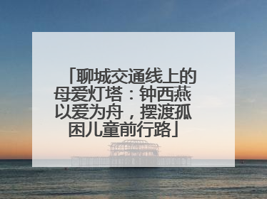 聊城交通线上的母爱灯塔：钟西燕以爱为舟，摆渡孤困儿童前行路