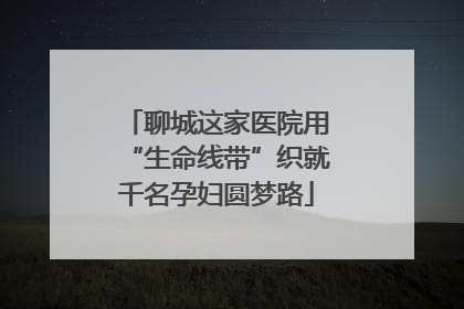 聊城这家医院用“生命线带”织就千名孕妇圆梦路