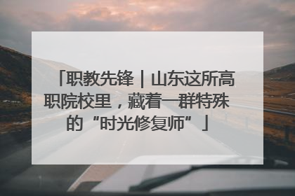 职教先锋｜山东这所高职院校里，藏着一群特殊的“时光修复师”