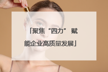 聚焦“四力” 赋能企业高质量发展