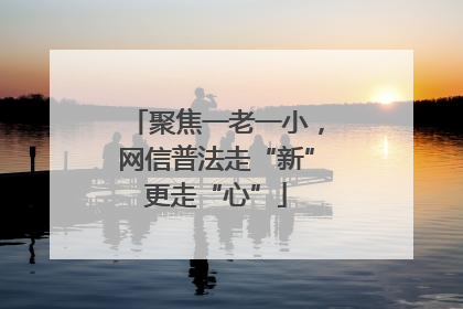 聚焦一老一小，网信普法走“新”更走“心”