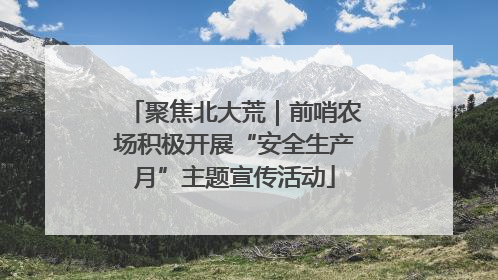 聚焦北大荒｜前哨农场积极开展“安全生产月”主题宣传活动