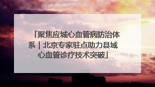 聚焦应城心血管病防治体系｜北京专家驻点助力县域心血管诊疗技术突破