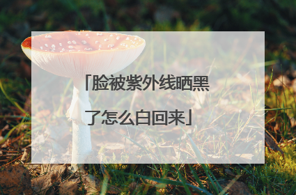 脸被紫外线晒黑了怎么白回来